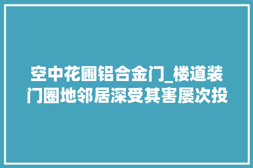 空中花圃铝合金门_楼道装门圈地邻居深受其害屡次投诉