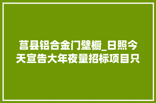 莒县铝合金门壁橱_日照今天宣告大年夜量招标项目只要你能做这里都能供应