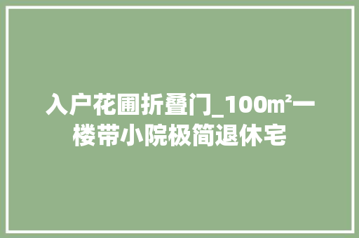 入户花圃折叠门_100㎡一楼带小院极简退休宅