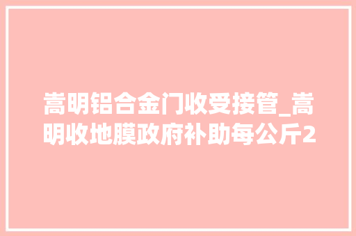 嵩明铝合金门收受接管_嵩明收地膜政府补助每公斤29元