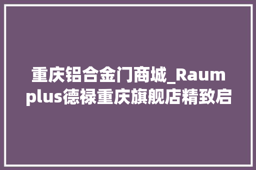 重庆铝合金门商城_Raumplus德禄重庆旗舰店精致启幕