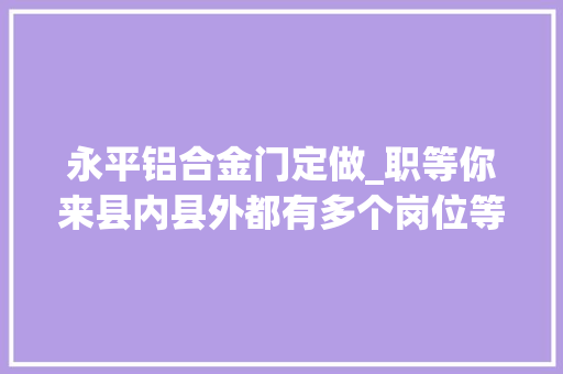 永平铝合金门定做_职等你来县内县外都有多个岗位等您选