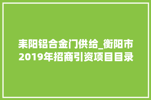 耒阳铝合金门供给_衡阳市2019年招商引资项目目录