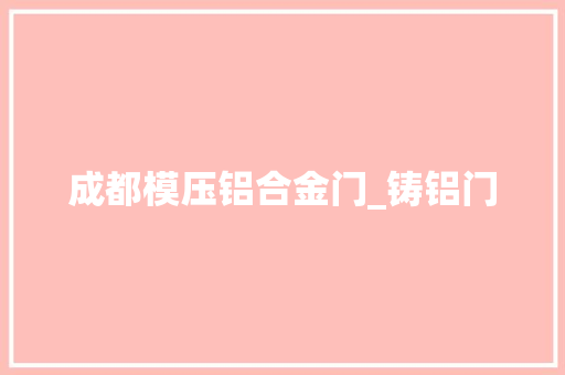 成都模压铝合金门_铸铝门