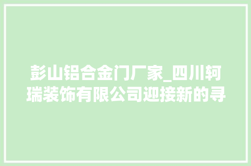 彭山铝合金门厂家_四川轲瑞装饰有限公司迎接新的寻衅创造新的辉煌