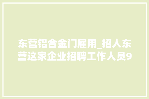 东营铝合金门雇用_招人东营这家企业招聘工作人员98人