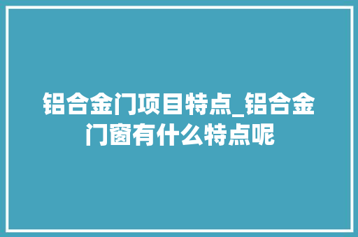 铝合金门项目特点_铝合金门窗有什么特点呢