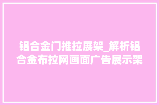铝合金门推拉展架_解析铝合金布拉网画面广告展示架的应用领域