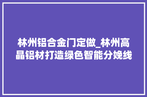林州铝合金门定做_林州高晶铝材打造绿色智能分娩线