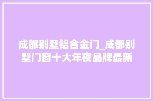 成都别墅铝合金门_成都别墅门窗十大年夜品牌最新