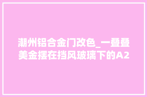 潮州铝合金门改色_一叠叠美金摆在挡风玻璃下的A220这就是土豪的世界吗
