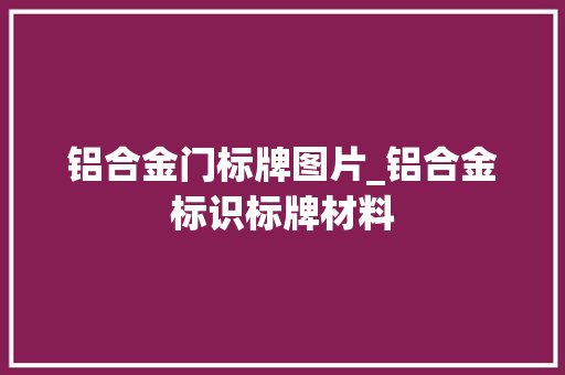铝合金门标牌图片_铝合金标识标牌材料