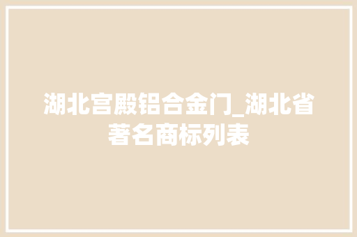 湖北宫殿铝合金门_湖北省著名商标列表