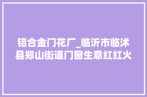 铝合金门花厂_临沂市临沭县郑山街道门窗生意红红火火