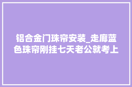 铝合金门珠帘安装_走廊蓝色珠帘刚挂七天老公就考上公务员