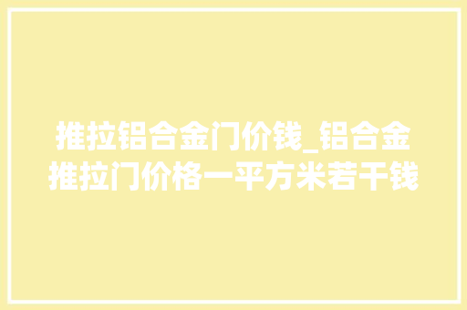 推拉铝合金门价钱_铝合金推拉门价格一平方米若干钱铝合金推拉门价格参考