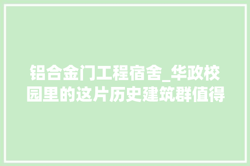 铝合金门工程宿舍_华政校园里的这片历史建筑群值得一一品味