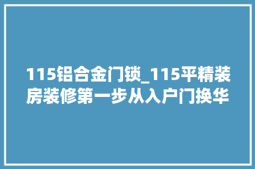 115铝合金门锁_115平精装房装修第一步从入户门换华为智能锁开始