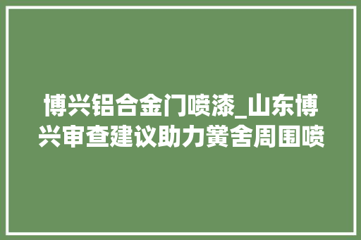 博兴铝合金门喷漆_山东博兴审查建议助力黉舍周围喷漆土作坊规范化_正义网