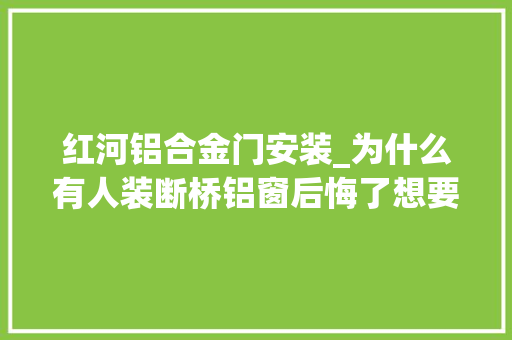 红河铝合金门安装_为什么有人装断桥铝窗后悔了想要不后悔安装前留心这3点