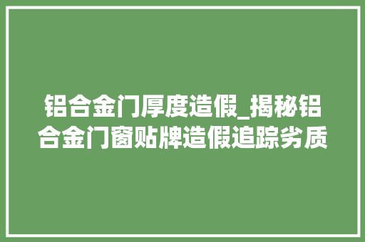 铝合金门厚度造假_揭秘铝合金门窗贴牌造假追踪劣质门窗隐形杀手