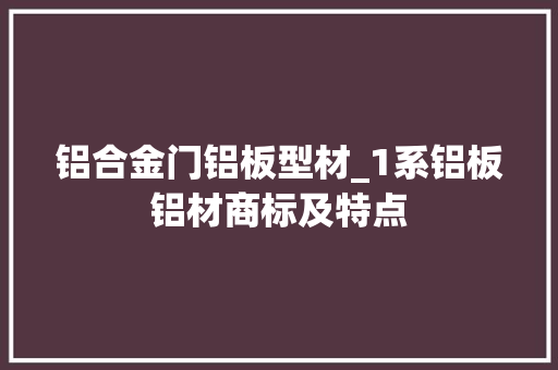 铝合金门铝板型材_1系铝板铝材商标及特点