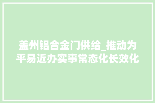 盖州铝合金门供给_推动为平易近办实事常态化长效化