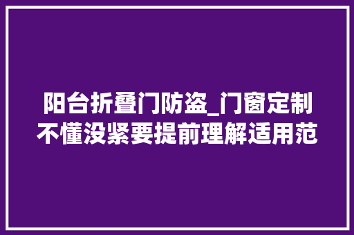 阳台折叠门防盗_门窗定制不懂没紧要提前理解适用范围与留心事项就没问题了