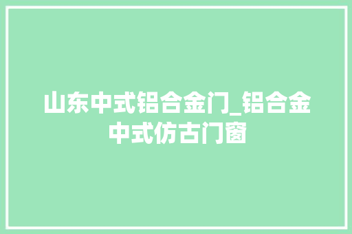山东中式铝合金门_铝合金中式仿古门窗