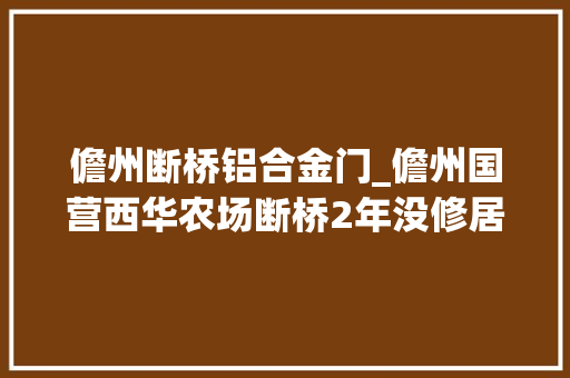 儋州断桥铝合金门_儋州国营西华农场断桥2年没修居平易近出行犯愁