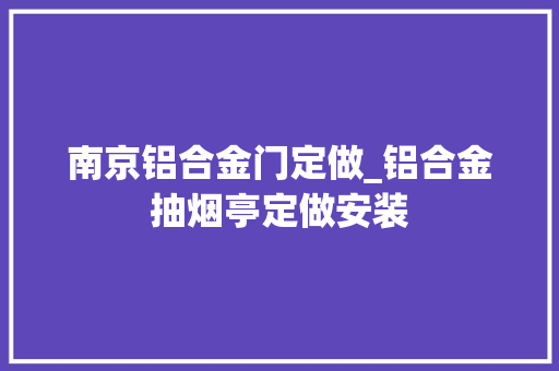 南京铝合金门定做_铝合金抽烟亭定做安装