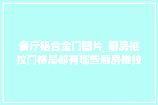 餐厅铝合金门图片_厨房推拉门格局都有哪些厨房推拉门图片大年夜全推荐