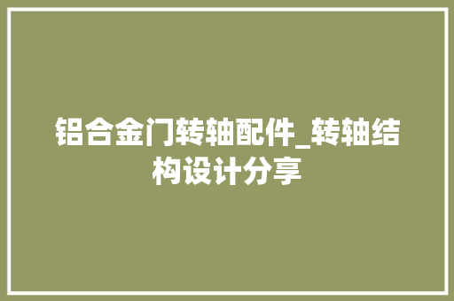 铝合金门转轴配件_转轴结构设计分享