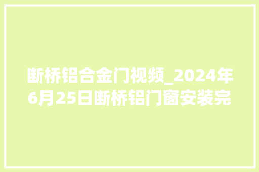 断桥铝合金门视频_2024年6月25日断桥铝门窗安装完毕验收细节分享装修