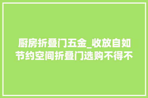 厨房折叠门五金_收放自如节约空间折叠门选购不得不说的4个留心事项