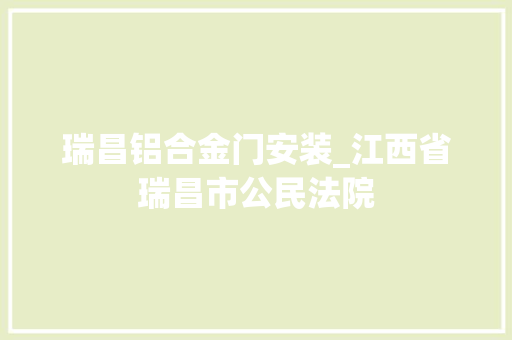 瑞昌铝合金门安装_江西省瑞昌市公民法院