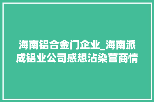 海南铝合金门企业_海南派成铝业公司感想沾染营商情形持续优化 推拉门