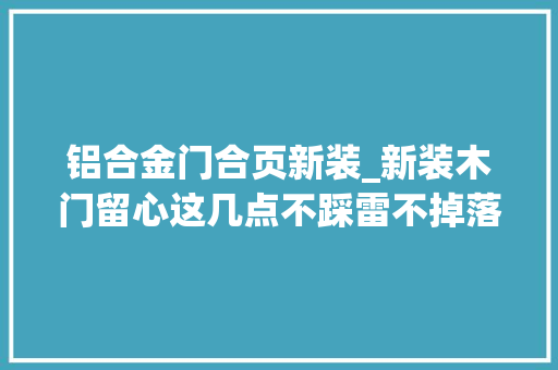 铝合金门合页新装_新装木门留心这几点不踩雷不掉落坑另附购买木门实战技巧