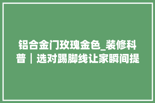 铝合金门玫瑰金色_装修科普┃选对踢脚线让家瞬间提高档次┃东方一木