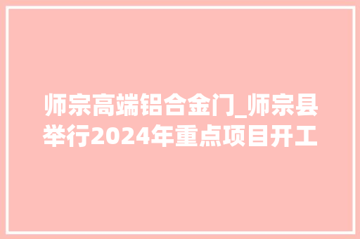 师宗高端铝合金门_师宗县举行2024年重点项目开工典礼