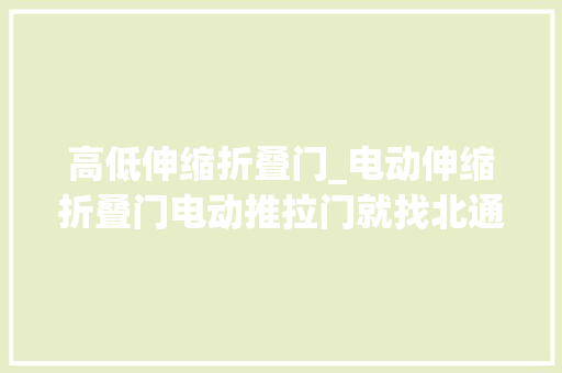高低伸缩折叠门_电动伸缩折叠门电动推拉门就找北通门业