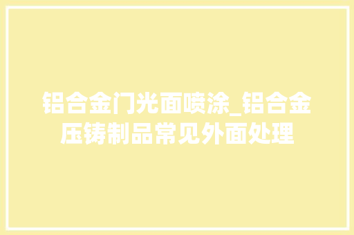 铝合金门光面喷涂_铝合金压铸制品常见外面处理