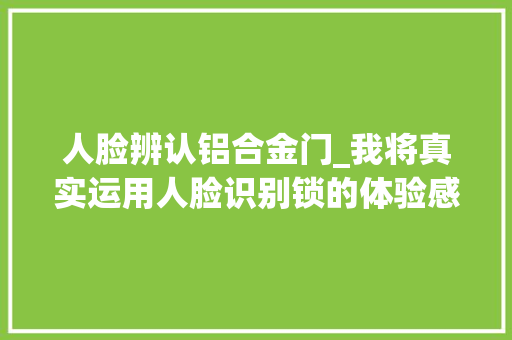 人脸辨认铝合金门_我将真实运用人脸识别锁的体验感分享出来给大年夜家一个参考