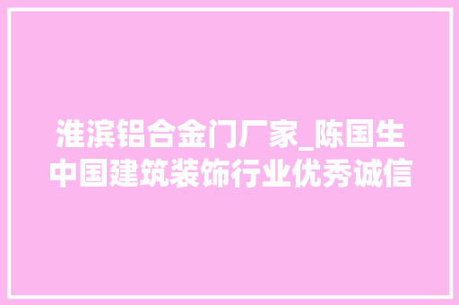 淮滨铝合金门厂家_陈国生中国建筑装饰行业优秀诚信企业家