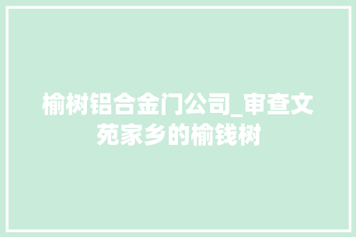 榆树铝合金门公司_审查文苑家乡的榆钱树