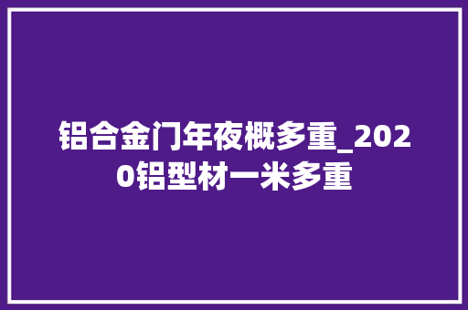 铝合金门年夜概多重_2020铝型材一米多重