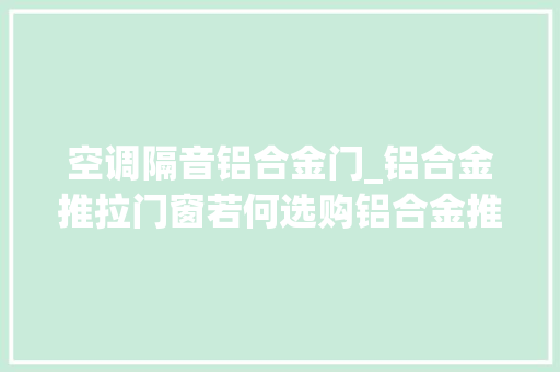 空调隔音铝合金门_铝合金推拉门窗若何选购铝合金推拉门窗选购方法行业常识