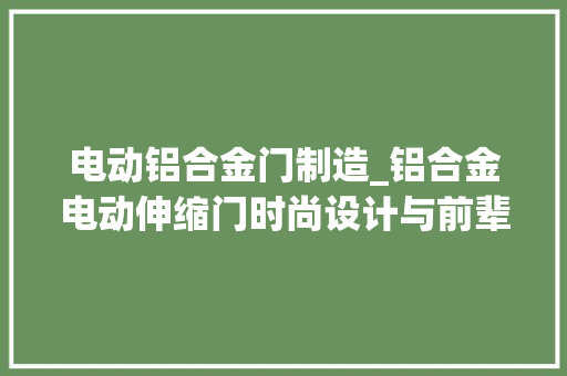 电动铝合金门制造_铝合金电动伸缩门时尚设计与前辈科技的融合深圳开门红科技