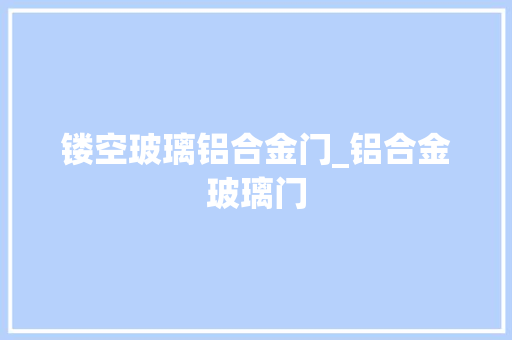 镂空玻璃铝合金门_铝合金玻璃门