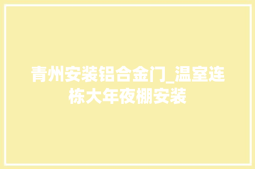 青州安装铝合金门_温室连栋大年夜棚安装